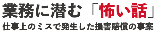 業務に潜む「怖い話」！業務上過失による損害賠償